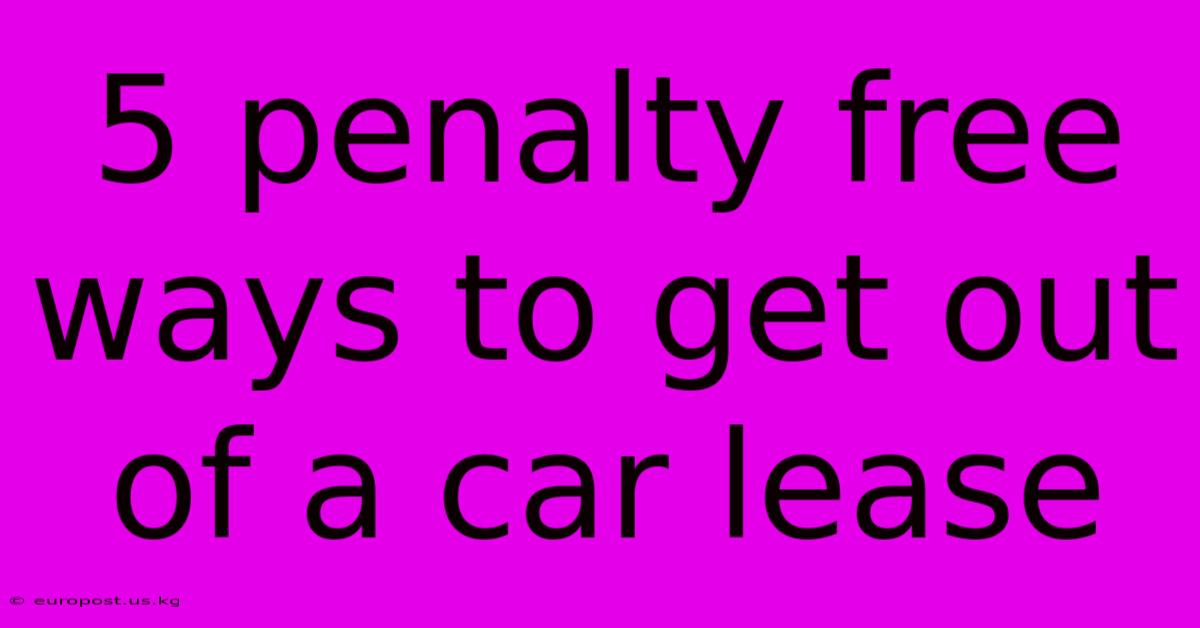 5 Penalty Free Ways To Get Out Of A Car Lease