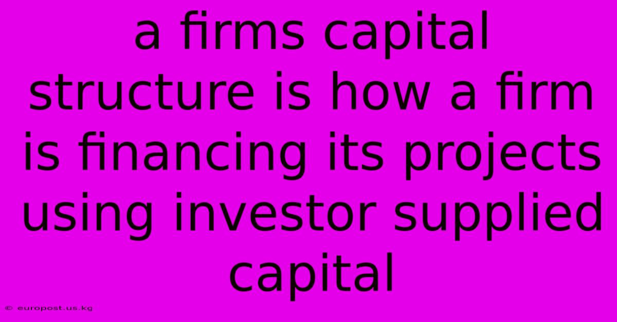 A Firms Capital Structure Is How A Firm Is Financing Its Projects Using Investor Supplied Capital