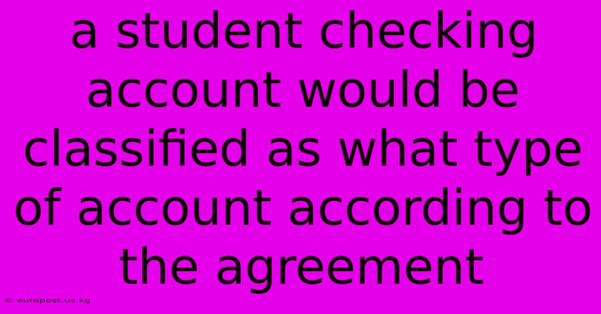 A Student Checking Account Would Be Classified As What Type Of Account According To The Agreement