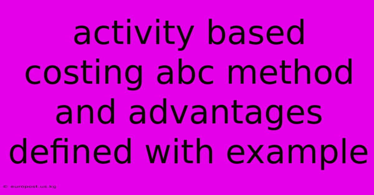 Activity Based Costing Abc Method And Advantages Defined With Example