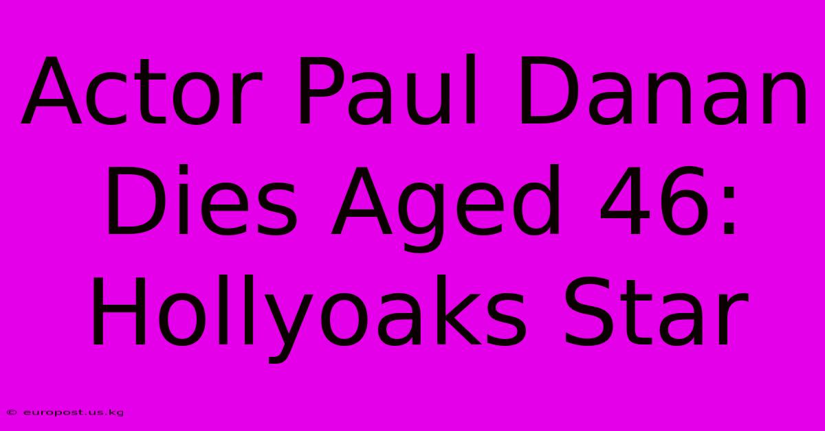 Actor Paul Danan Dies Aged 46: Hollyoaks Star