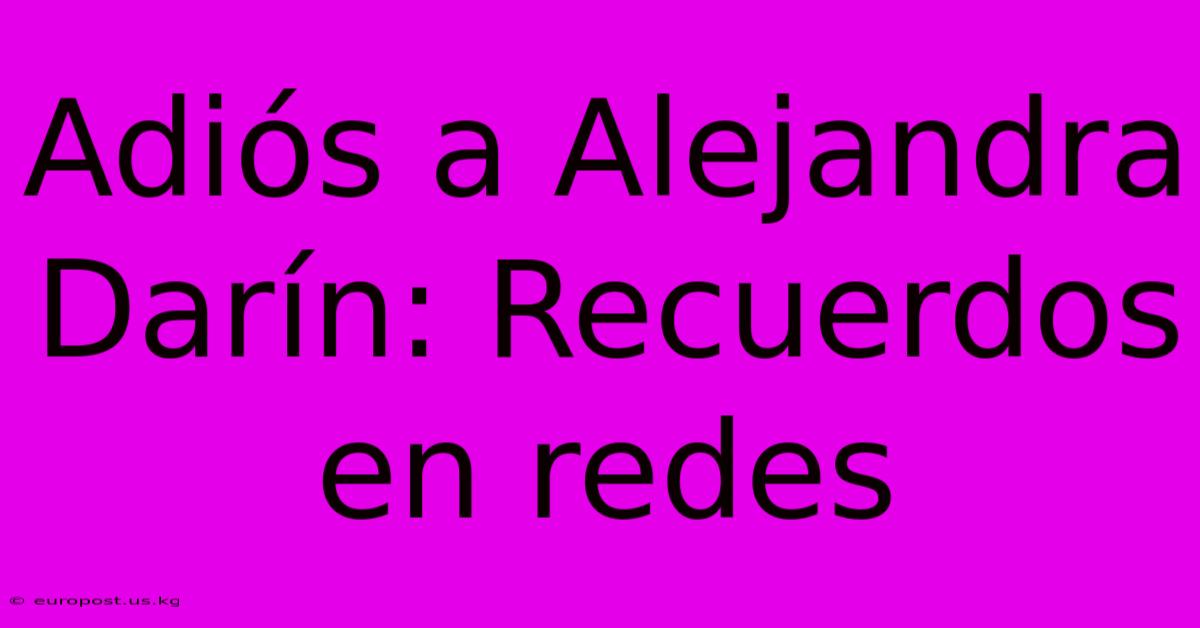 Adiós A Alejandra Darín: Recuerdos En Redes