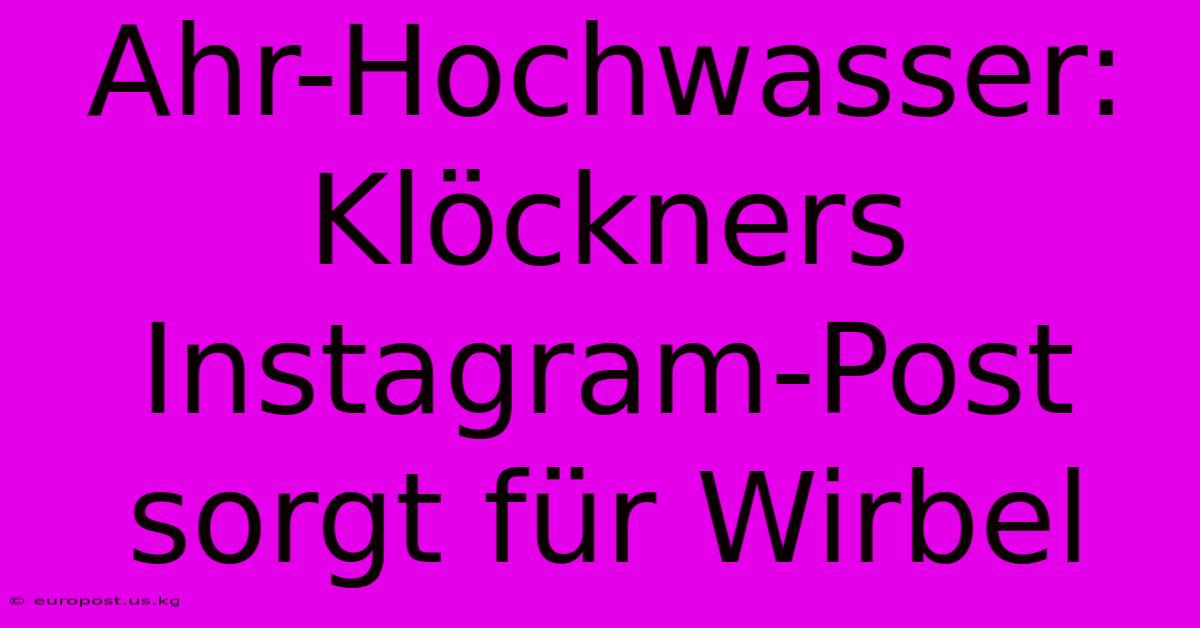 Ahr-Hochwasser: Klöckners Instagram-Post Sorgt Für Wirbel