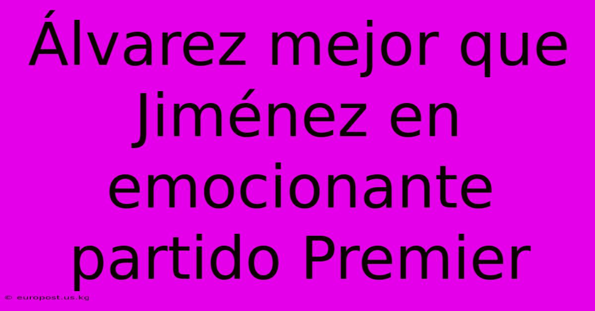 Álvarez Mejor Que Jiménez En Emocionante Partido Premier