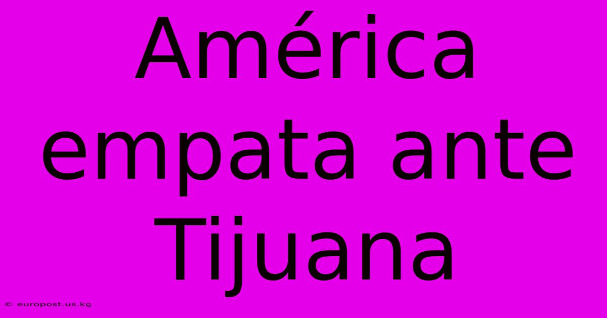 América Empata Ante Tijuana