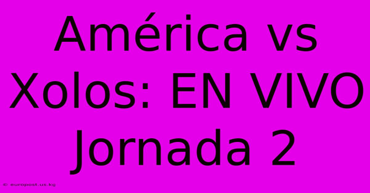 América Vs Xolos: EN VIVO Jornada 2