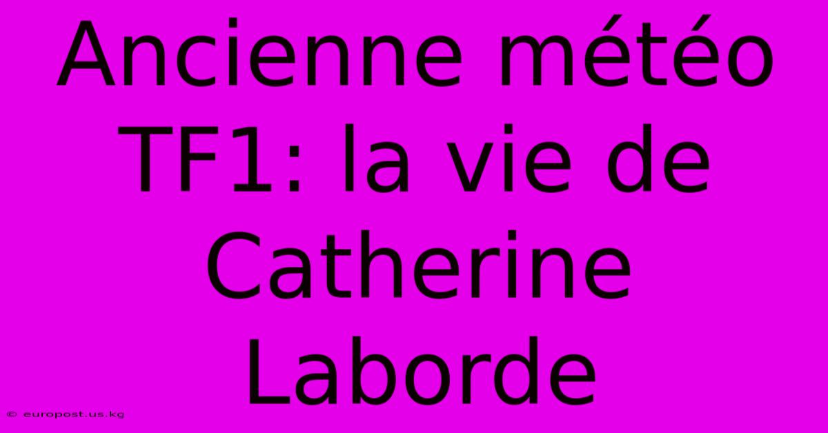 Ancienne Météo TF1: La Vie De Catherine Laborde