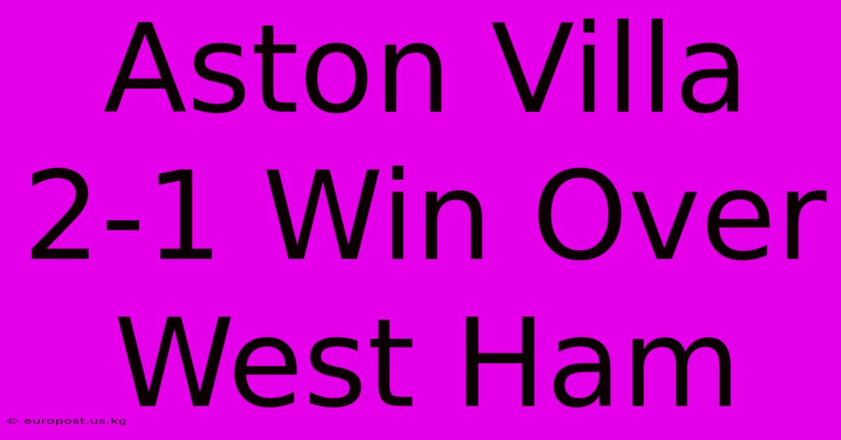 Aston Villa 2-1 Win Over West Ham