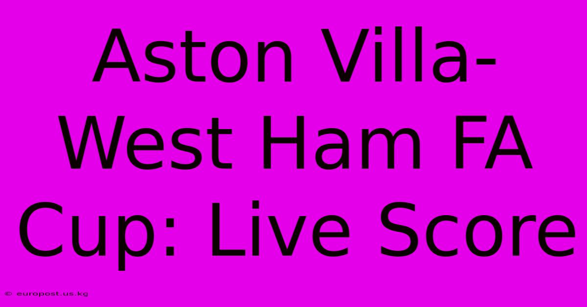 Aston Villa-West Ham FA Cup: Live Score