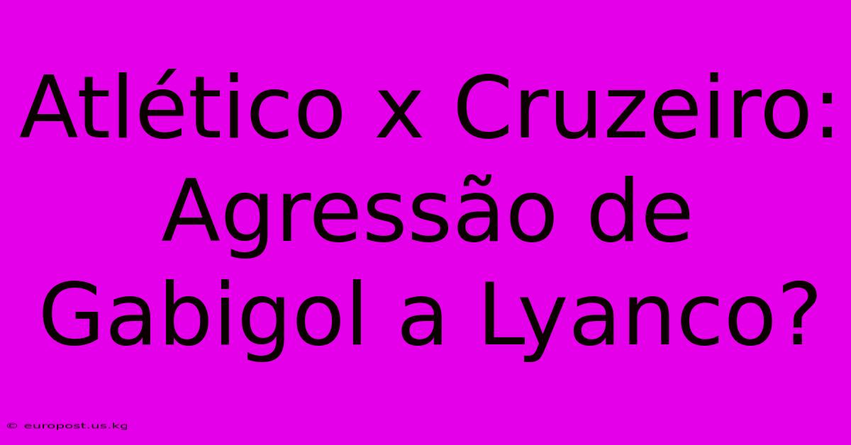 Atlético X Cruzeiro:  Agressão De Gabigol A Lyanco?