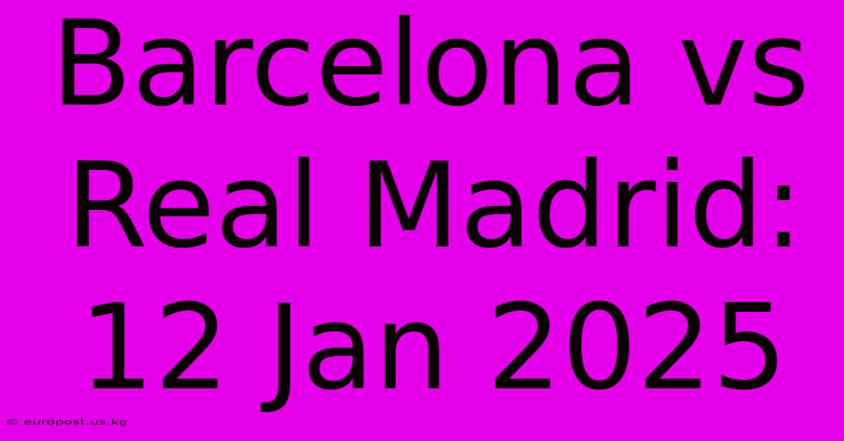 Barcelona Vs Real Madrid: 12 Jan 2025