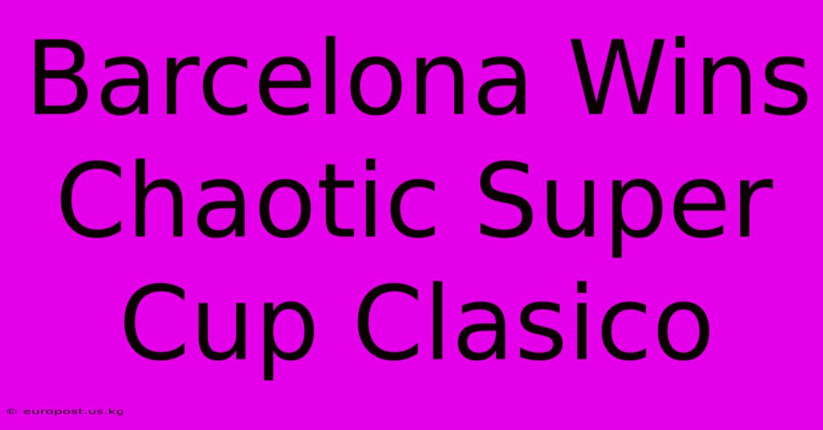 Barcelona Wins Chaotic Super Cup Clasico