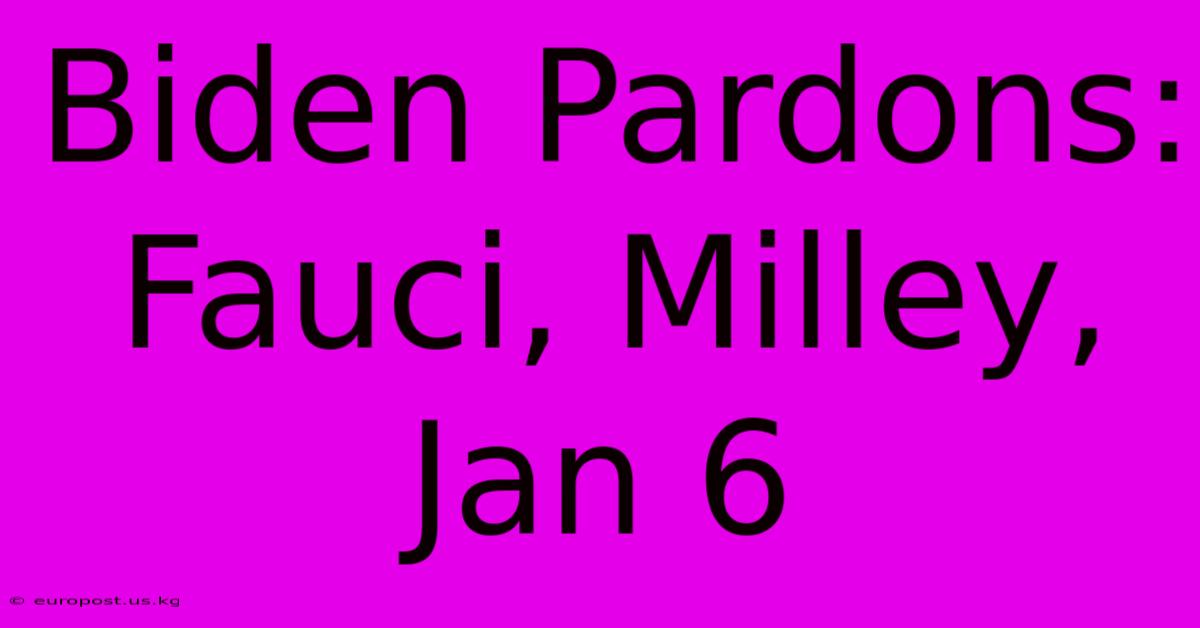 Biden Pardons: Fauci, Milley, Jan 6