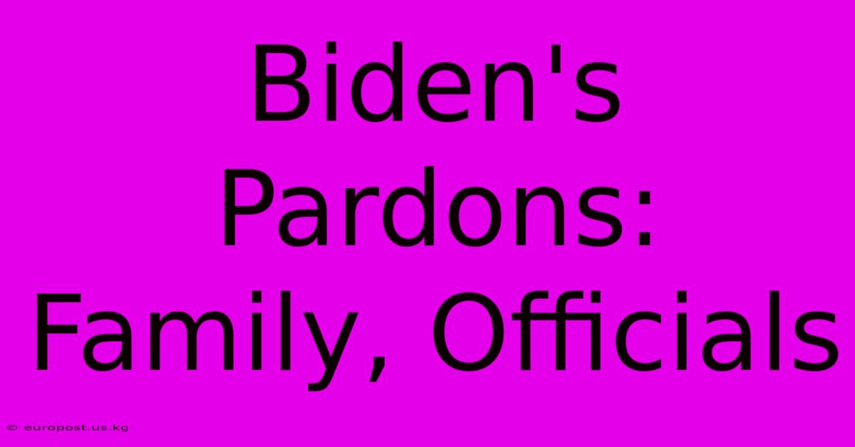 Biden's Pardons:  Family, Officials