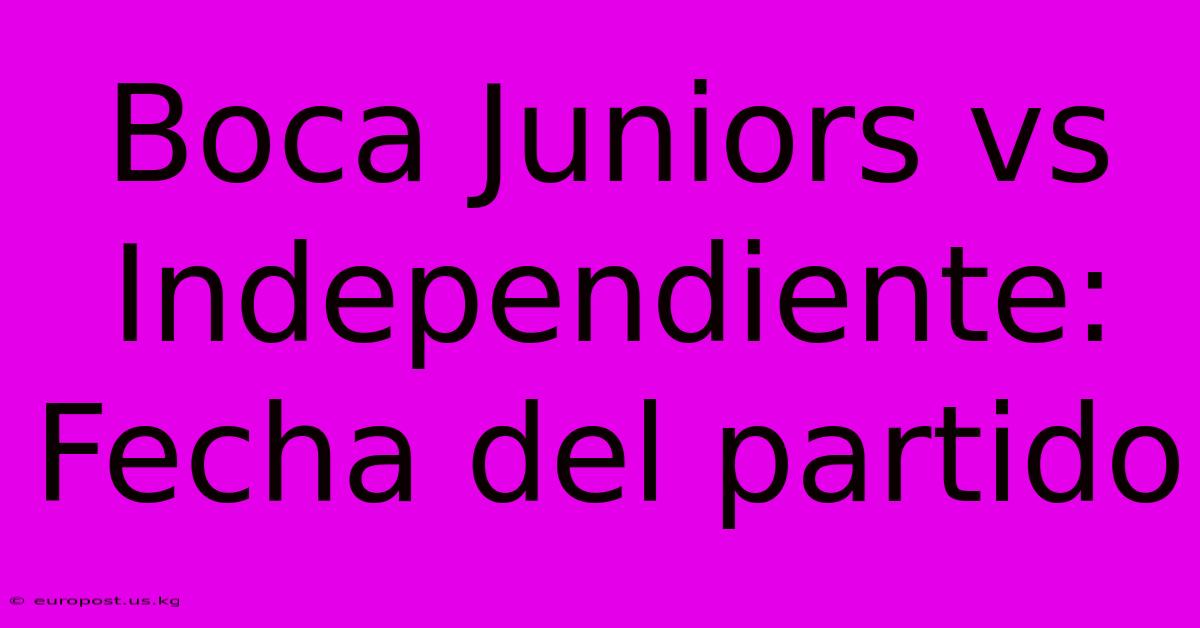 Boca Juniors Vs Independiente: Fecha Del Partido