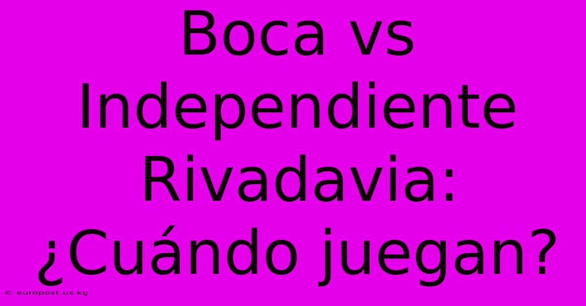 Boca Vs Independiente Rivadavia: ¿Cuándo Juegan?