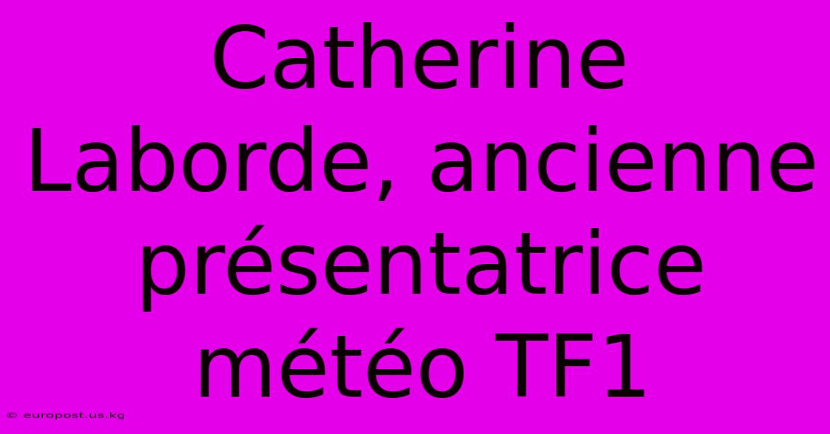 Catherine Laborde, Ancienne Présentatrice Météo TF1