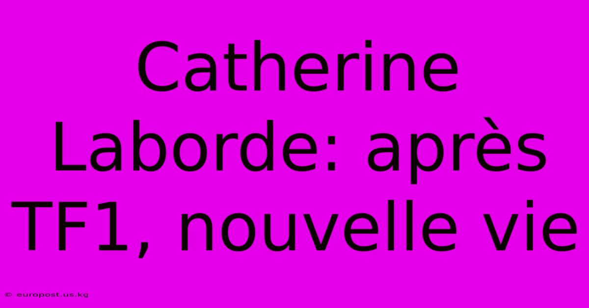 Catherine Laborde: Après TF1, Nouvelle Vie