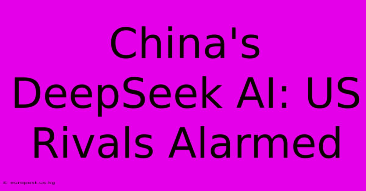 China's DeepSeek AI: US Rivals Alarmed