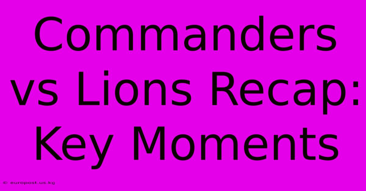 Commanders Vs Lions Recap: Key Moments