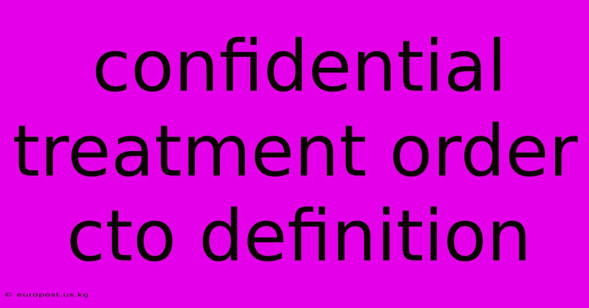 Confidential Treatment Order Cto Definition