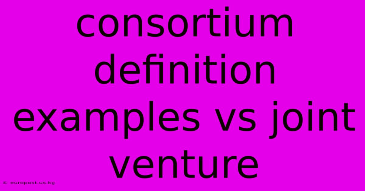 Consortium Definition Examples Vs Joint Venture