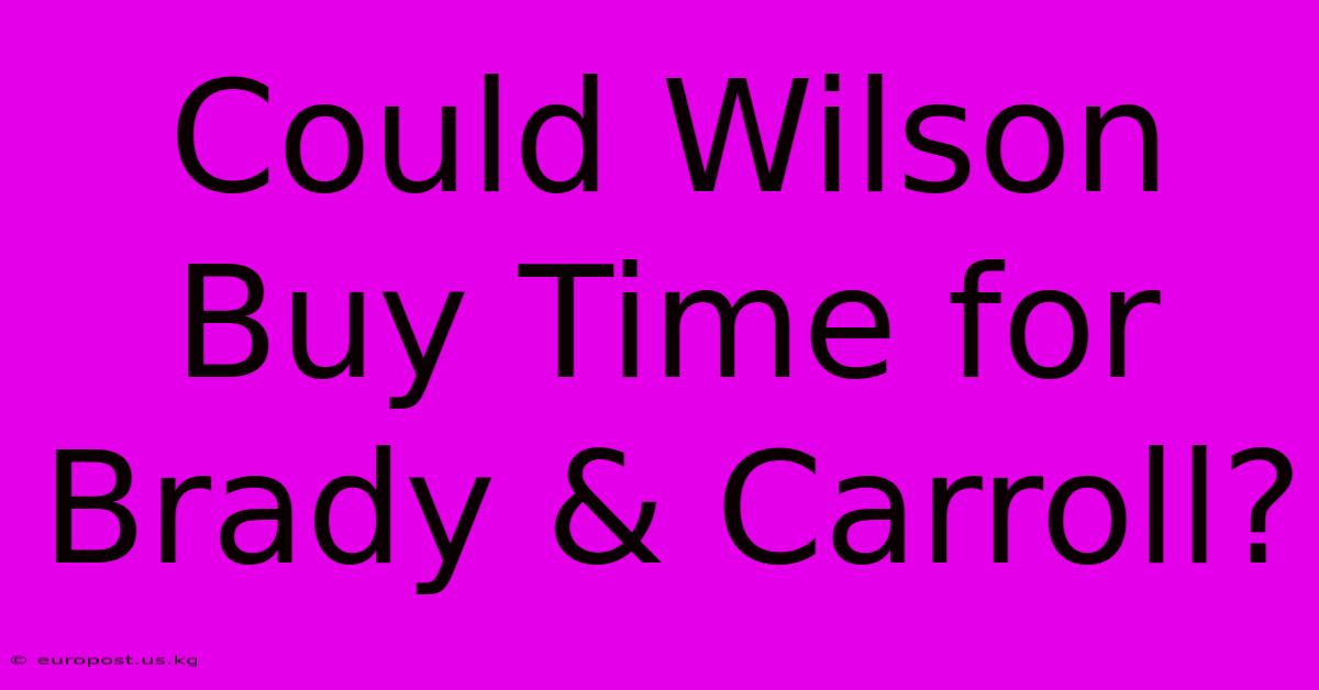 Could Wilson Buy Time For Brady & Carroll?