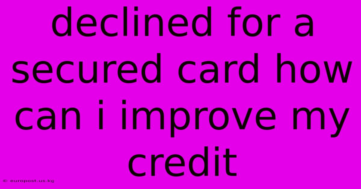 Declined For A Secured Card How Can I Improve My Credit