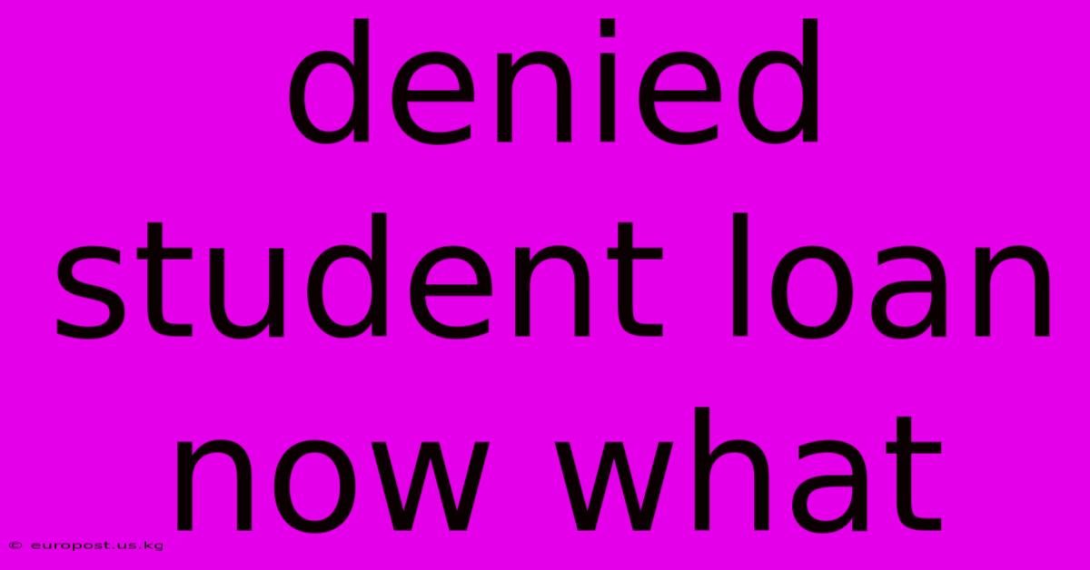 Denied Student Loan Now What