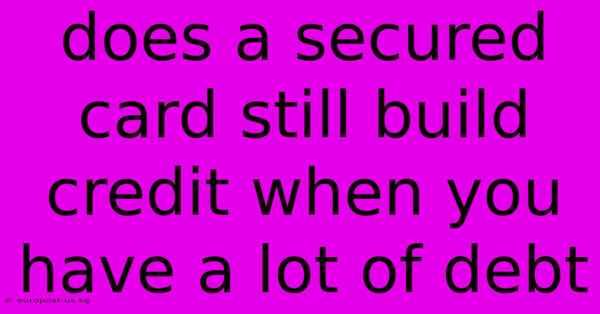 Does A Secured Card Still Build Credit When You Have A Lot Of Debt