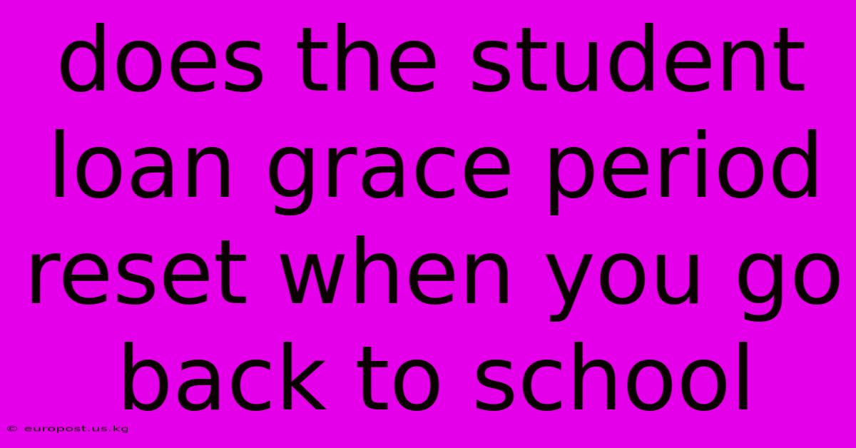 Does The Student Loan Grace Period Reset When You Go Back To School