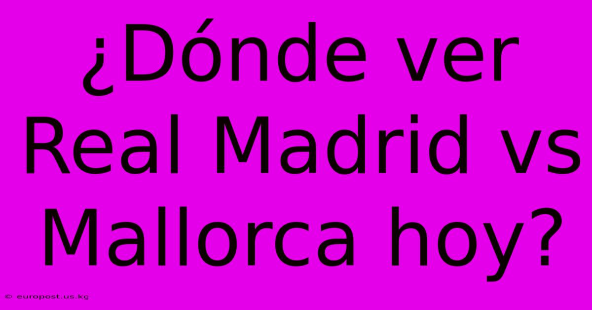 ¿Dónde Ver Real Madrid Vs Mallorca Hoy?