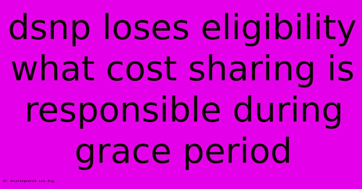 Dsnp Loses Eligibility What Cost Sharing Is Responsible During Grace Period