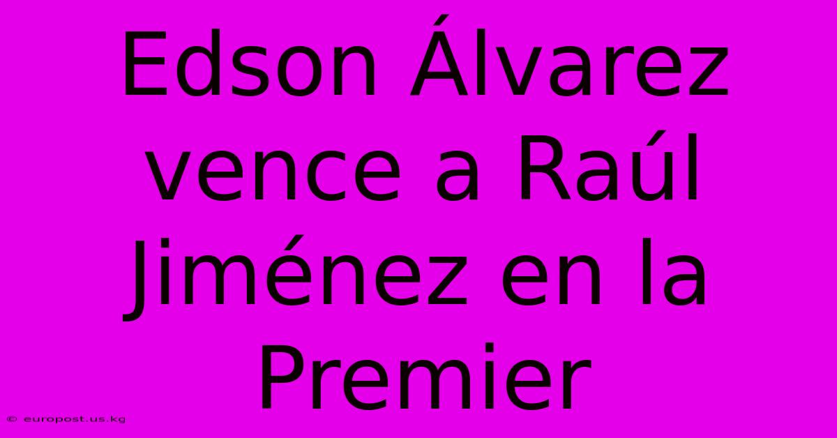 Edson Álvarez Vence A Raúl Jiménez En La Premier