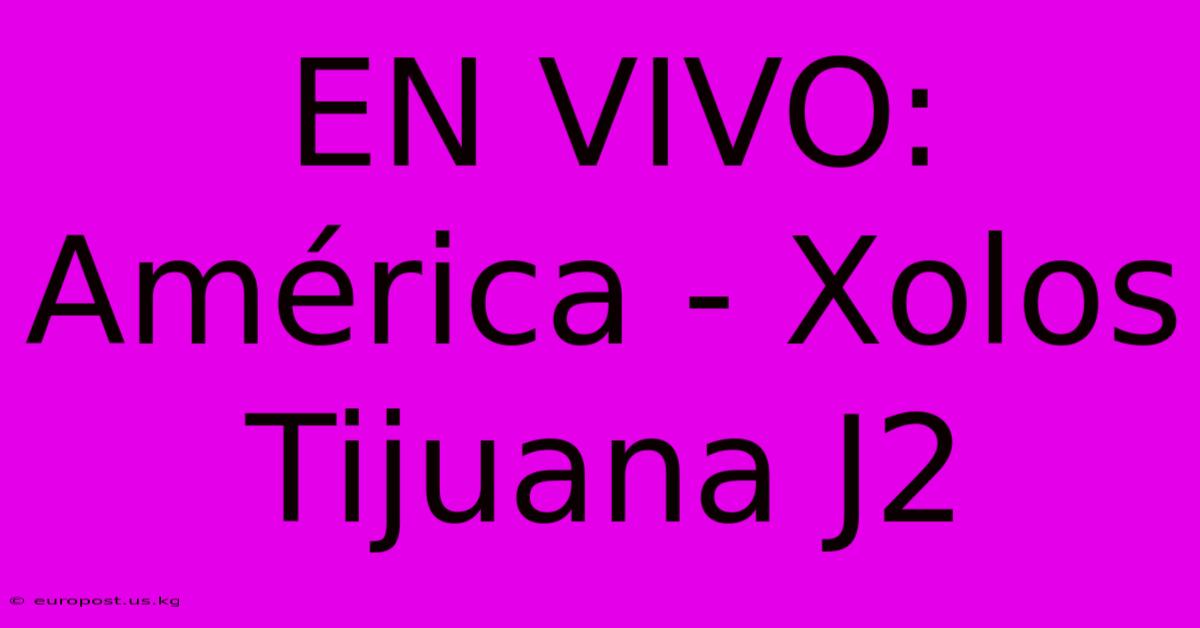 EN VIVO: América - Xolos Tijuana J2