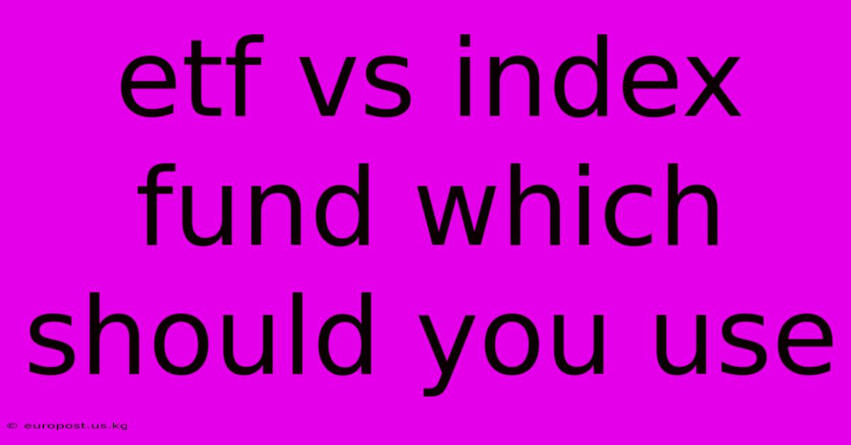 Etf Vs Index Fund Which Should You Use