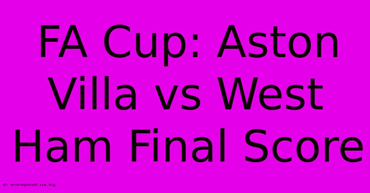 FA Cup: Aston Villa Vs West Ham Final Score