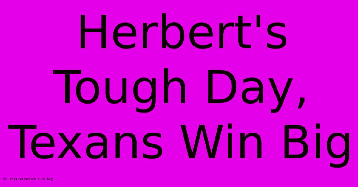 Herbert's Tough Day, Texans Win Big