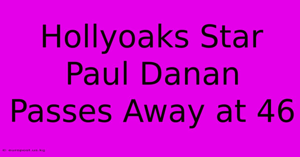 Hollyoaks Star Paul Danan Passes Away At 46