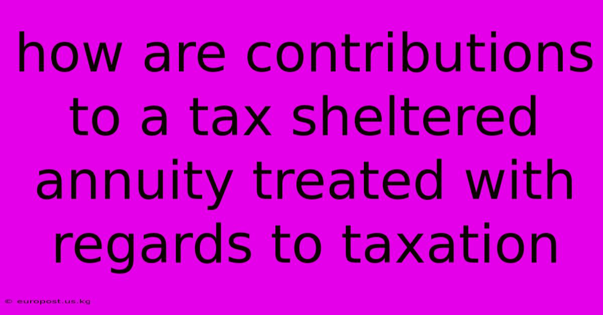 How Are Contributions To A Tax Sheltered Annuity Treated With Regards To Taxation