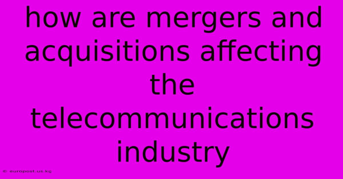 How Are Mergers And Acquisitions Affecting The Telecommunications Industry