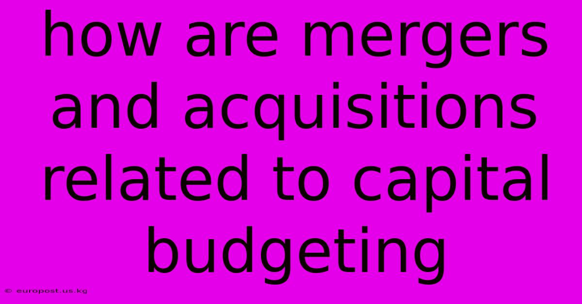 How Are Mergers And Acquisitions Related To Capital Budgeting