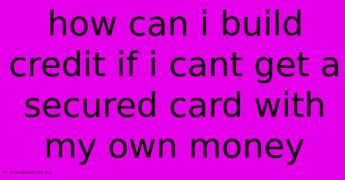 How Can I Build Credit If I Cant Get A Secured Card With My Own Money