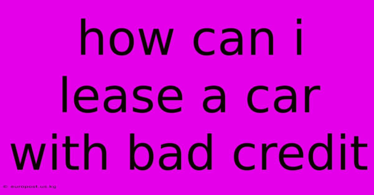 How Can I Lease A Car With Bad Credit