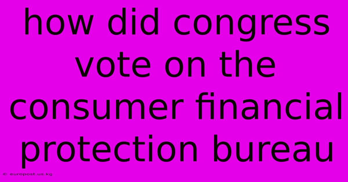 How Did Congress Vote On The Consumer Financial Protection Bureau