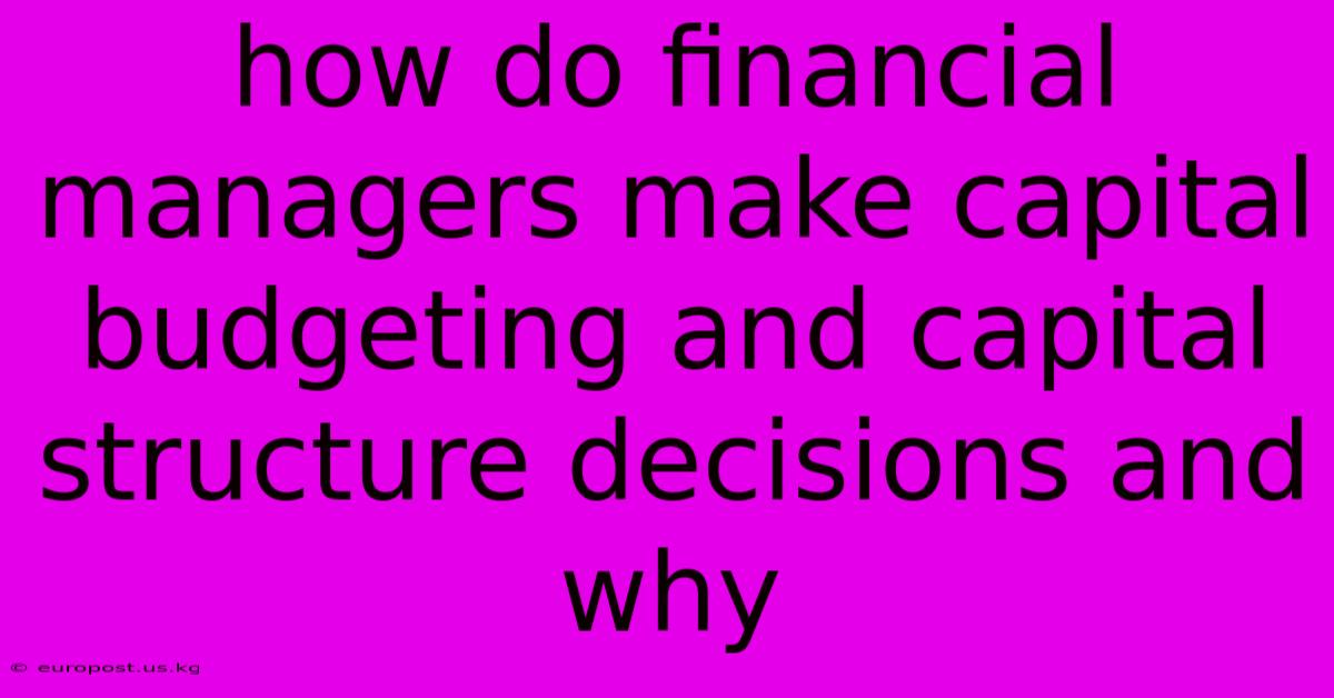 How Do Financial Managers Make Capital Budgeting And Capital Structure Decisions And Why