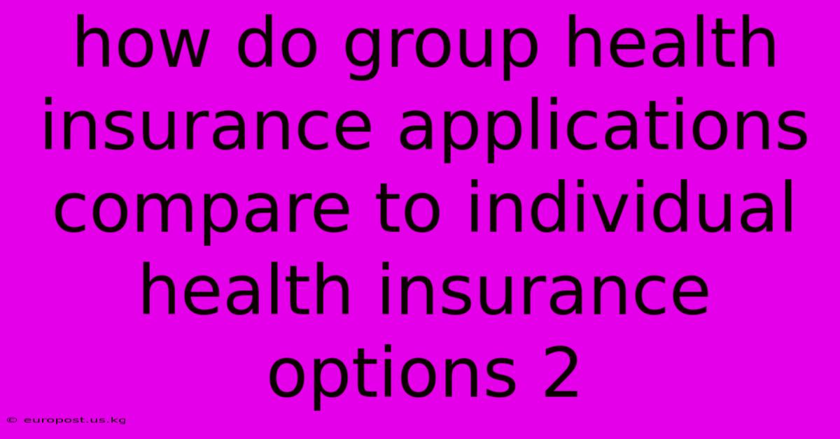 How Do Group Health Insurance Applications Compare To Individual Health Insurance Options 2