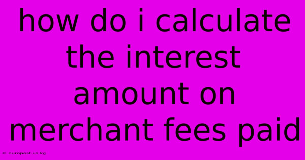 How Do I Calculate The Interest Amount On Merchant Fees Paid