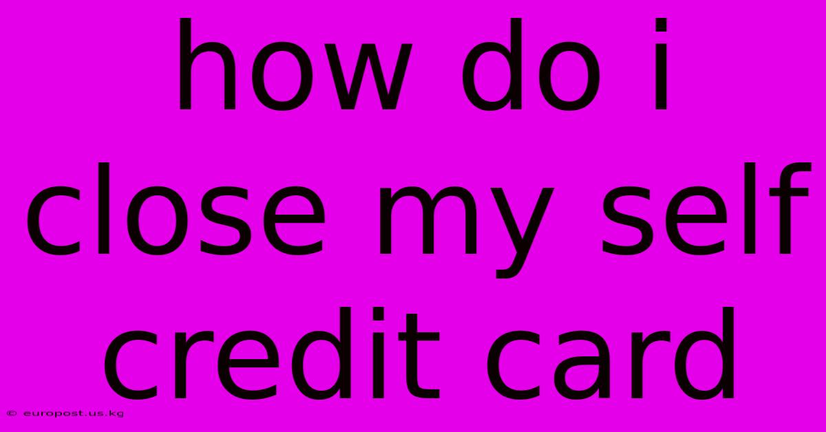 How Do I Close My Self Credit Card