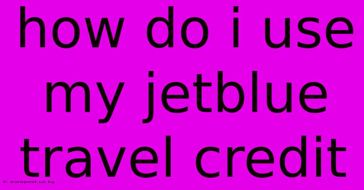 How Do I Use My Jetblue Travel Credit